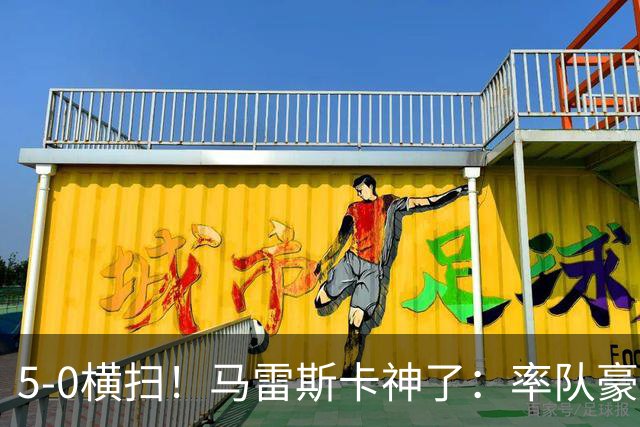 5-0横扫！马雷斯卡神了：率队豪取6连胜，曼城17岁天才梅开二度